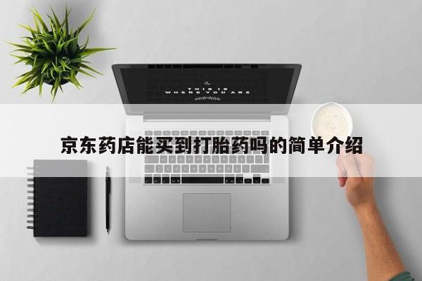 米非司酮购买渠道微信京东药店能买到打胎药吗的简单介绍