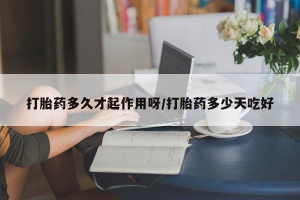 米非司酮购买渠道微信打胎药多久才起作用呀/打胎药多少天吃好