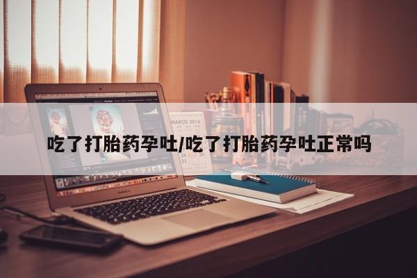 米非司酮购买渠道微信吃了打胎药孕吐/吃了打胎药孕吐正常吗