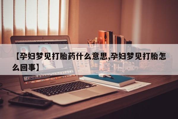 米非司酮购买渠道微信【孕妇梦见打胎药什么意思,孕妇梦见打胎怎么回事】