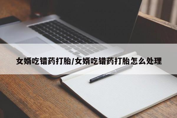 米非司酮购买渠道微信女婿吃错药打胎/女婿吃错药打胎怎么处理