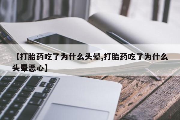 米非司酮购买渠道微信【打胎药吃了为什么头晕,打胎药吃了为什么头晕恶心】