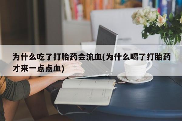 米非司酮购买渠道微信为什么吃了打胎药会流血(为什么喝了打胎药才来一点点血)