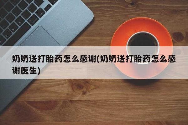 米非司酮购买渠道微信奶奶送打胎药怎么感谢(奶奶送打胎药怎么感谢医生)