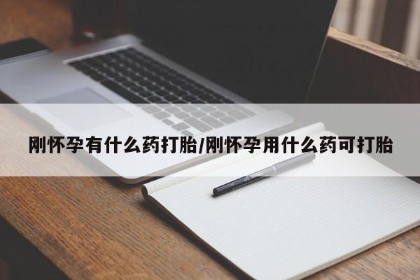 米非司酮购买渠道微信刚怀孕有什么药打胎/刚怀孕用什么药可打胎