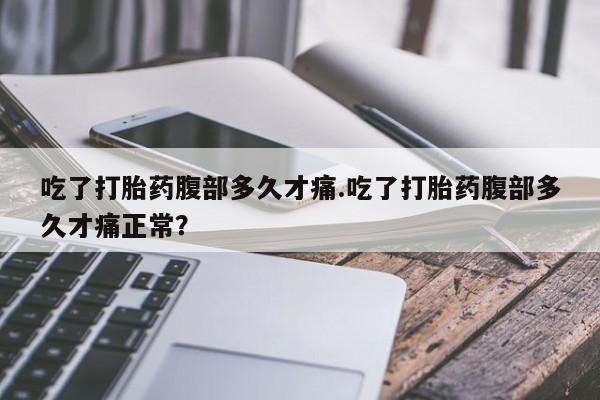 米非司酮购买渠道微信吃了打胎药腹部多久才痛.吃了打胎药腹部多久才痛正常？