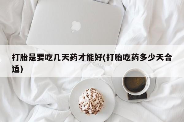 米非司酮购买渠道微信打胎是要吃几天药才能好(打胎吃药多少天合适)