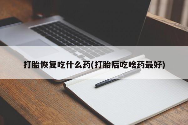 米非司酮购买渠道微信打胎恢复吃什么药(打胎后吃啥药最好)