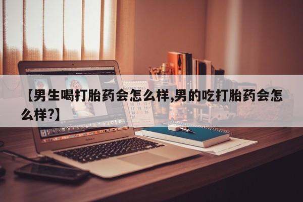 米非司酮购买渠道微信【男生喝打胎药会怎么样,男的吃打胎药会怎么样?】