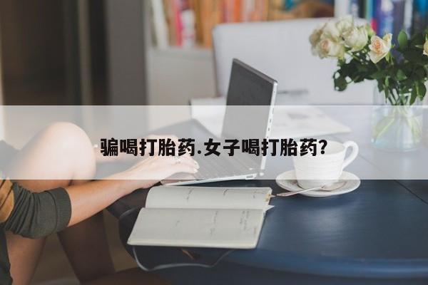 米非司酮购买渠道微信骗喝打胎药.女子喝打胎药？
