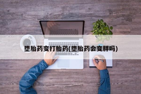 米非司酮购买渠道微信堕胎药变打胎药(堕胎药会变胖吗)