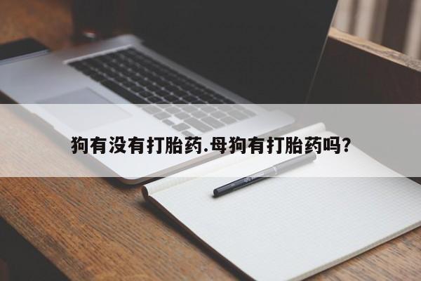 米非司酮购买渠道微信狗有没有打胎药.母狗有打胎药吗？
