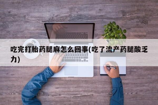 米非司酮购买渠道微信吃完打胎药腿麻怎么回事(吃了流产药腿酸乏力)