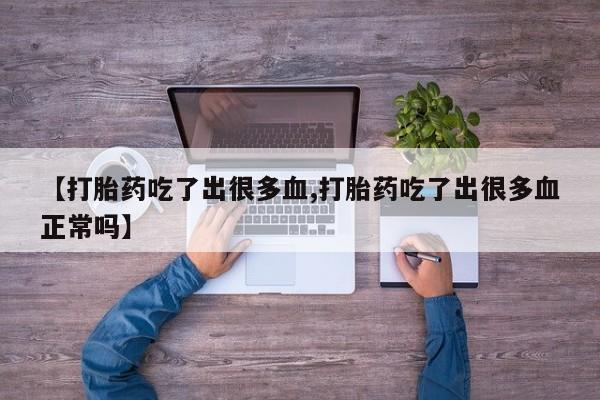 米非司酮购买渠道微信【打胎药吃了出很多血,打胎药吃了出很多血正常吗】