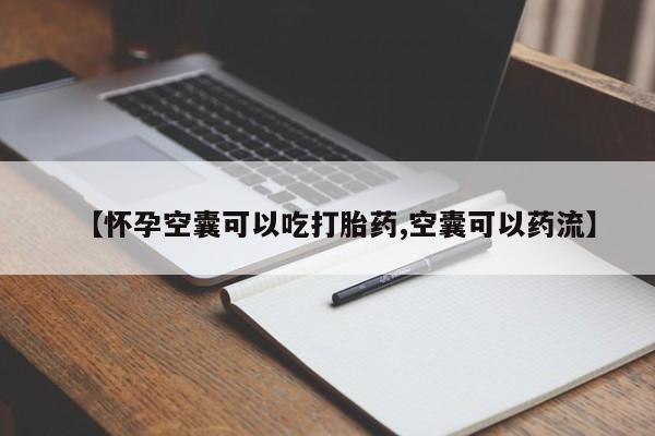 米非司酮购买渠道微信【怀孕空囊可以吃打胎药,空囊可以药流】