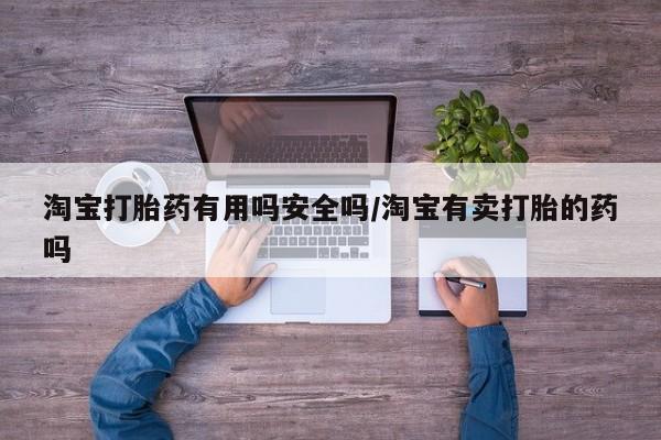 米非司酮购买渠道微信淘宝打胎药有用吗安全吗/淘宝有卖打胎的药吗