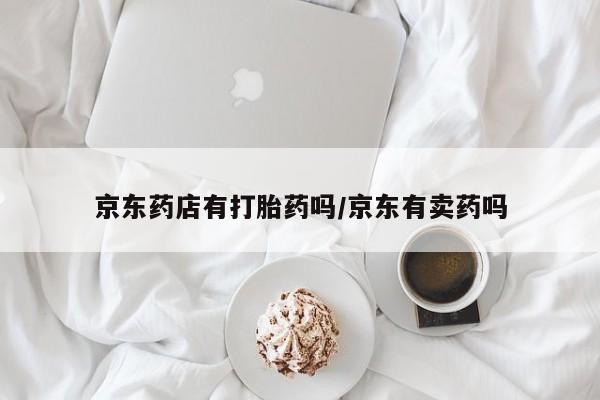 米非司酮购买渠道微信京东药店有打胎药吗/京东有卖药吗