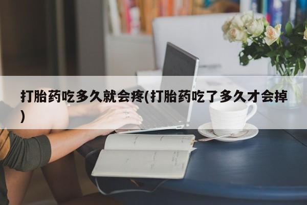米非司酮购买渠道微信打胎药吃多久就会疼(打胎药吃了多久才会掉)