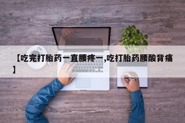 米非司酮购买渠道微信【吃完打胎药一直腰疼一,吃打胎药腰酸背痛】