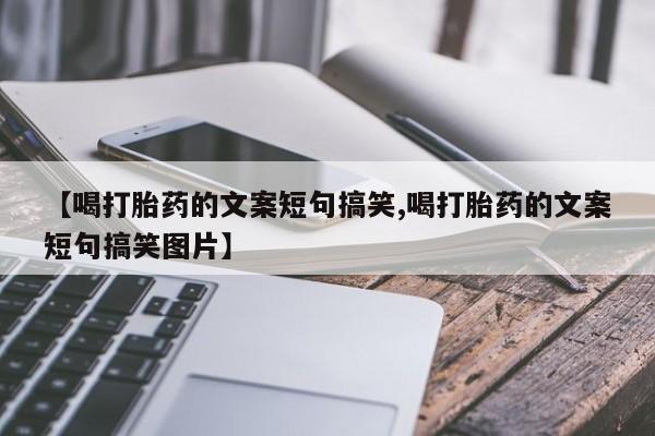 米非司酮购买渠道微信【喝打胎药的文案短句搞笑,喝打胎药的文案短句搞笑图片】