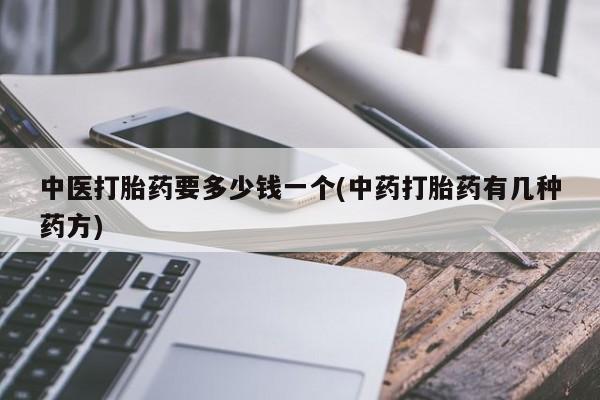 米非司酮购买渠道微信中医打胎药要多少钱一个(中药打胎药有几种药方)