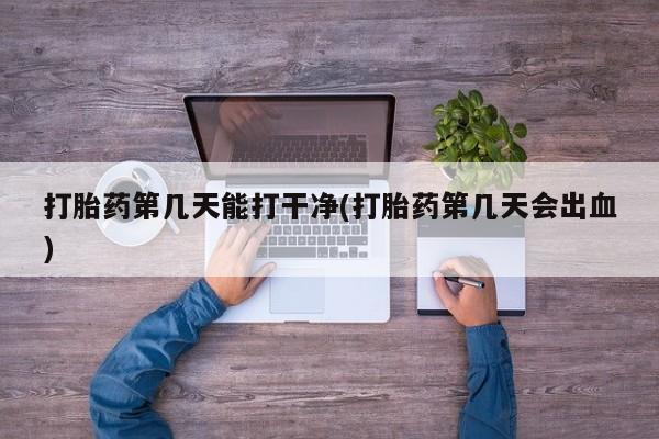米非司酮购买渠道微信打胎药第几天能打干净(打胎药第几天会出血)