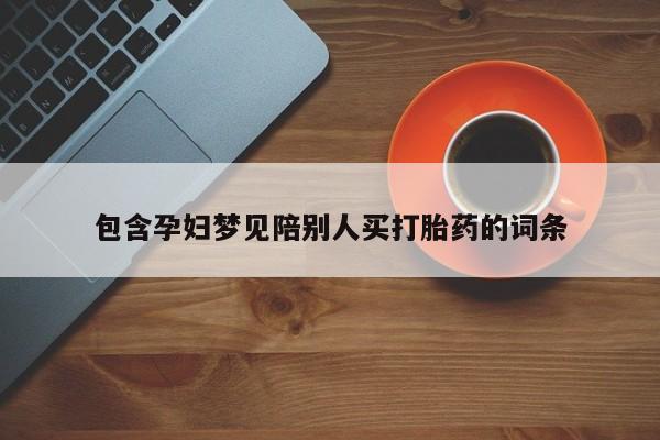 米非司酮购买渠道微信包含孕妇梦见陪别人买打胎药的词条