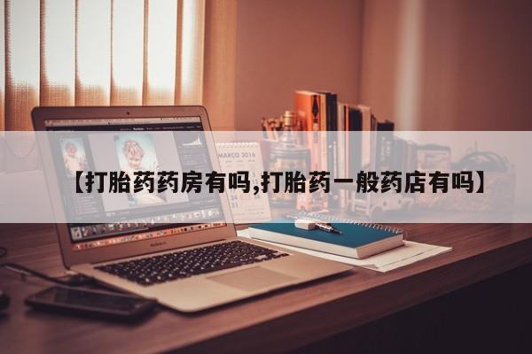米非司酮购买渠道微信【打胎药药房有吗,打胎药一般药店有吗】
