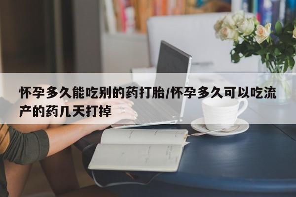 米非司酮购买渠道微信怀孕多久能吃别的药打胎/怀孕多久可以吃流产的药几天打掉