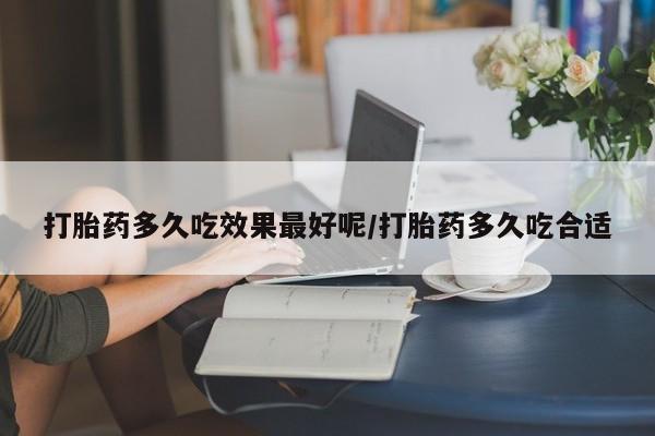 米非司酮购买渠道微信打胎药多久吃效果最好呢/打胎药多久吃合适