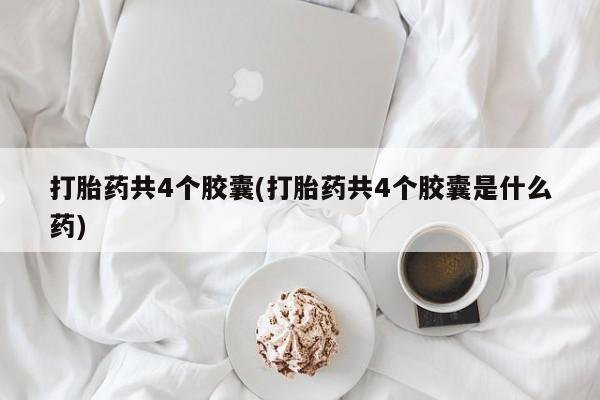 米非司酮购买渠道微信打胎药共4个胶囊(打胎药共4个胶囊是什么药)
