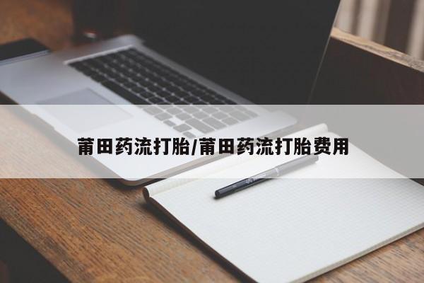 米非司酮购买渠道微信莆田药流打胎/莆田药流打胎费用