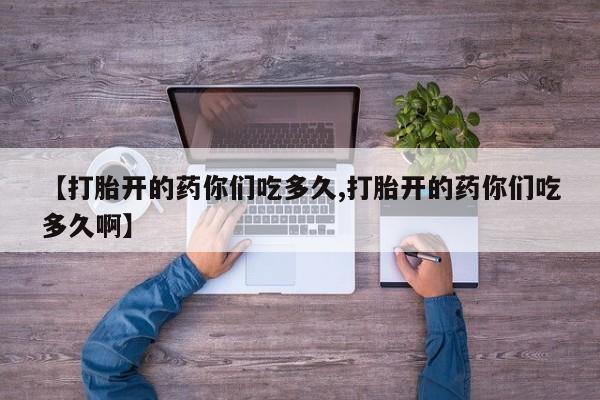 米非司酮购买渠道微信【打胎开的药你们吃多久,打胎开的药你们吃多久啊】