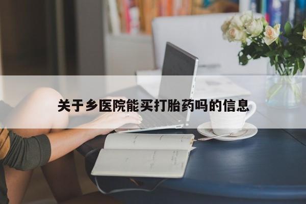 米非司酮购买渠道微信关于乡医院能买打胎药吗的信息