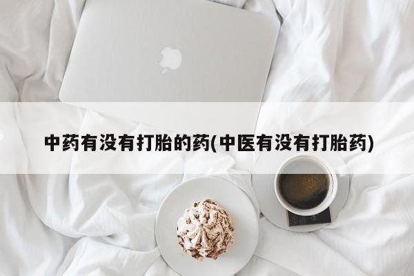 米非司酮购买渠道微信中药有没有打胎的药(中医有没有打胎药)