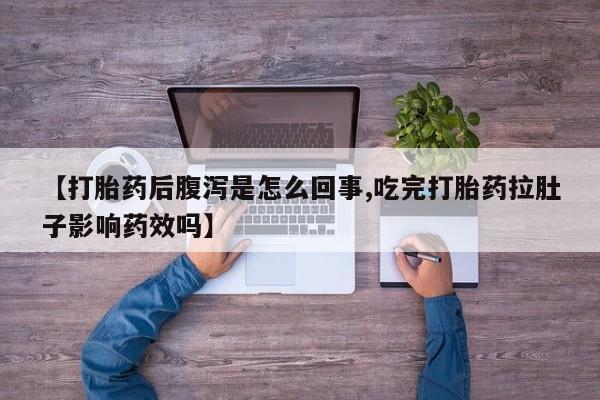 米非司酮购买渠道微信【打胎药后腹泻是怎么回事,吃完打胎药拉肚子影响药效吗】