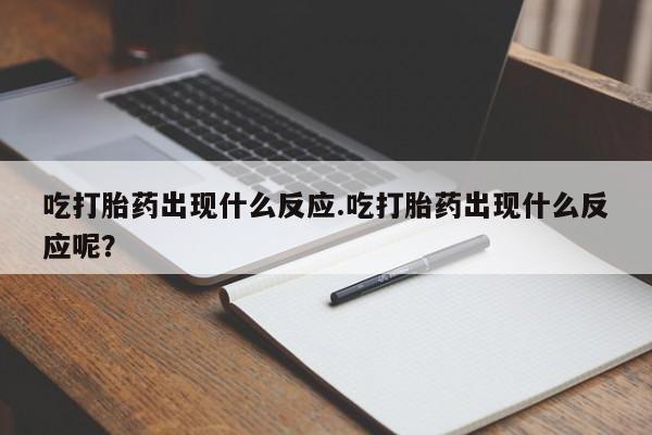 米非司酮购买渠道微信吃打胎药出现什么反应.吃打胎药出现什么反应呢？