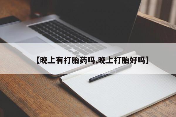米非司酮购买渠道微信【晚上有打胎药吗,晚上打胎好吗】