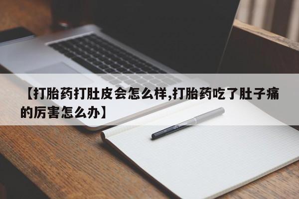 米非司酮购买渠道微信【打胎药打肚皮会怎么样,打胎药吃了肚子痛的厉害怎么办】